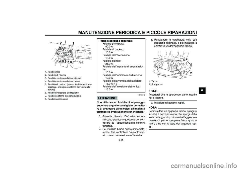 YAMAHA YZF-R1 2005  Manuale duso (in Italian) MANUTENZIONE PERIODICA E PICCOLE RIPARAZIONI
6-31
6
ATTENZIONE:
HCA10640
Non utilizzare un fusibile di amperaggio
superiore a quello consigliato per evita-
re di provocare danni estesi all’impiantoe