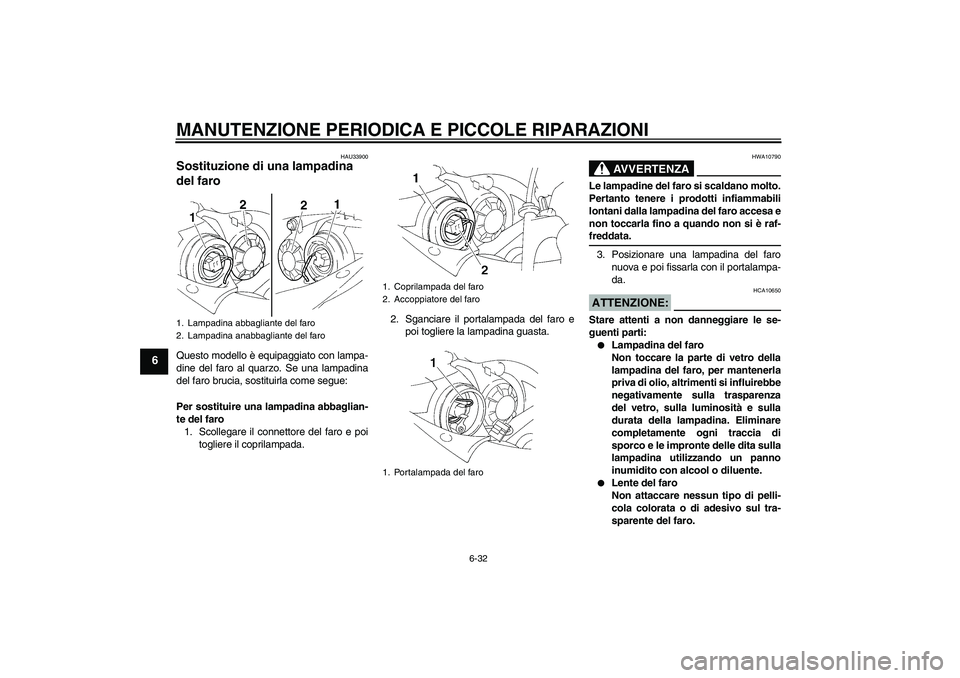 YAMAHA YZF-R1 2005  Manuale duso (in Italian) MANUTENZIONE PERIODICA E PICCOLE RIPARAZIONI
6-32
6
HAU33900
Sostituzione di una lampadina 
del faro Questo modello è equipaggiato con lampa-
dine del faro al quarzo. Se una lampadina
del faro brucia