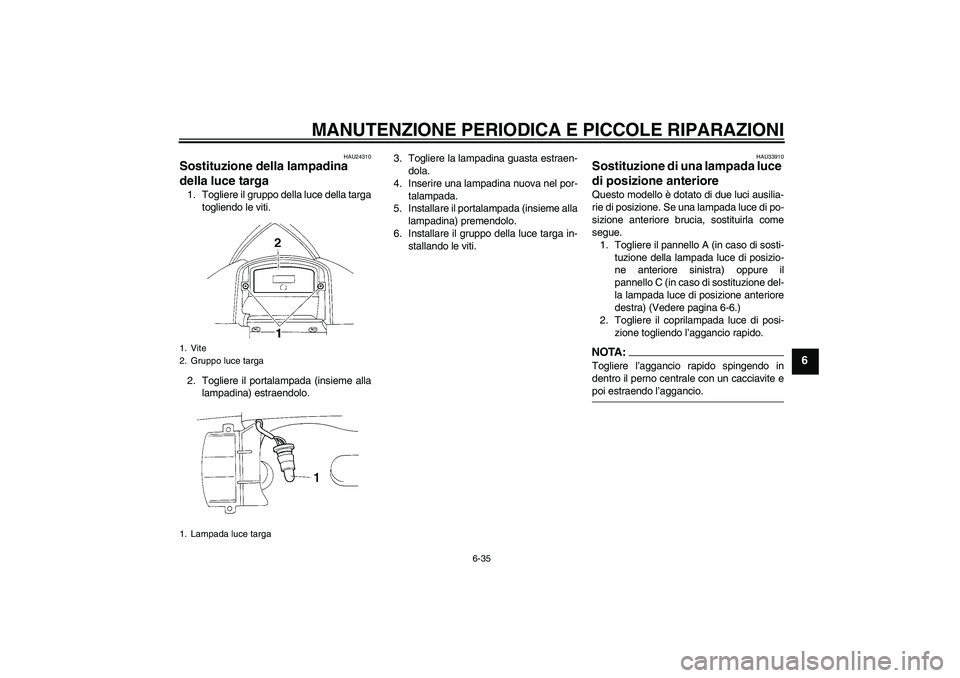 YAMAHA YZF-R1 2005  Manuale duso (in Italian) MANUTENZIONE PERIODICA E PICCOLE RIPARAZIONI
6-35
6
HAU24310
Sostituzione della lampadina 
della luce targa 1. Togliere il gruppo della luce della targa
togliendo le viti.
2. Togliere il portalampada 