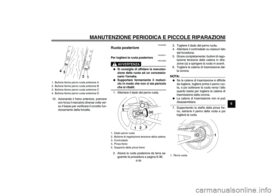 YAMAHA YZF-R1 2005  Manuale duso (in Italian) MANUTENZIONE PERIODICA E PICCOLE RIPARAZIONI
6-39
6
12. Azionando il freno anteriore, premere
con forza il manubrio diverse volte ver-
so il basso per verificare il corretto fun-
zionamento della forc