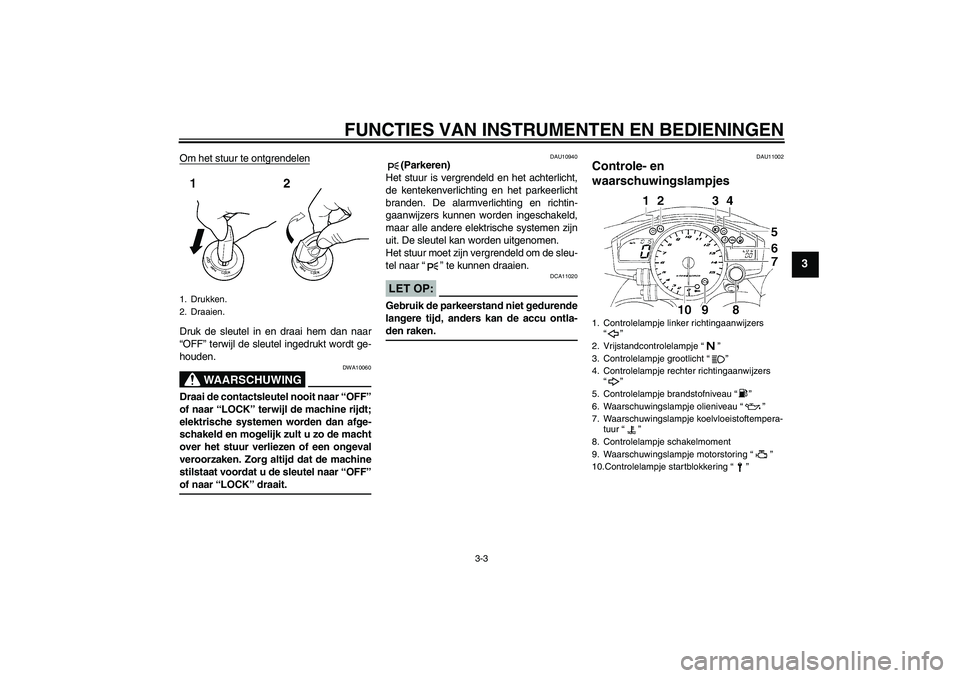 YAMAHA YZF-R1 2005  Instructieboekje (in Dutch) FUNCTIES VAN INSTRUMENTEN EN BEDIENINGEN
3-3
3
Om het stuur te ontgrendelenDruk de sleutel in en draai hem dan naar
“OFF” terwijl de sleutel ingedrukt wordt ge-
houden.
WAARSCHUWING
DWA10060
Draai