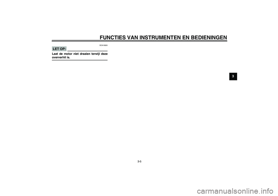 YAMAHA YZF-R1 2005  Instructieboekje (in Dutch) FUNCTIES VAN INSTRUMENTEN EN BEDIENINGEN
3-5
3
LET OP:
DCA10020
Laat de motor niet draaien terwijl dezeoververhit is.
U5VYD1D0.book  Page 5  Tuesday, September 7, 2004  12:50 PM 
