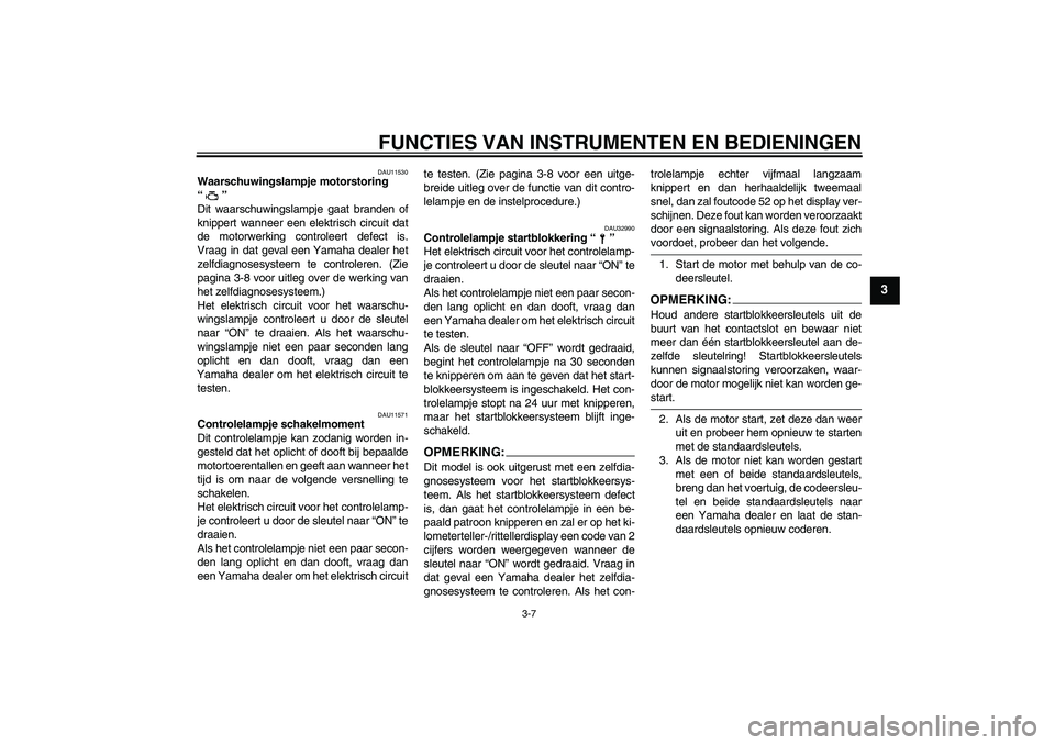 YAMAHA YZF-R1 2005 Instructieboekje (in Dutch) FUNCTIES VAN INSTRUMENTEN EN BEDIENINGEN
3-7
3
DAU11530
Waarschuwingslampje motorstoring
“”
Dit waarschuwingslampje gaat branden of
knippert wanneer een elektrisch circuit dat
de motorwerking co YAMAHA YZF-R1 2005 Instructieboekje (in Dutch) FUNCTIES VAN INSTRUMENTEN EN BEDIENINGEN
3-7
3
DAU11530
Waarschuwingslampje motorstoring
“”
Dit waarschuwingslampje gaat branden of
knippert wanneer een elektrisch circuit dat
de motorwerking co