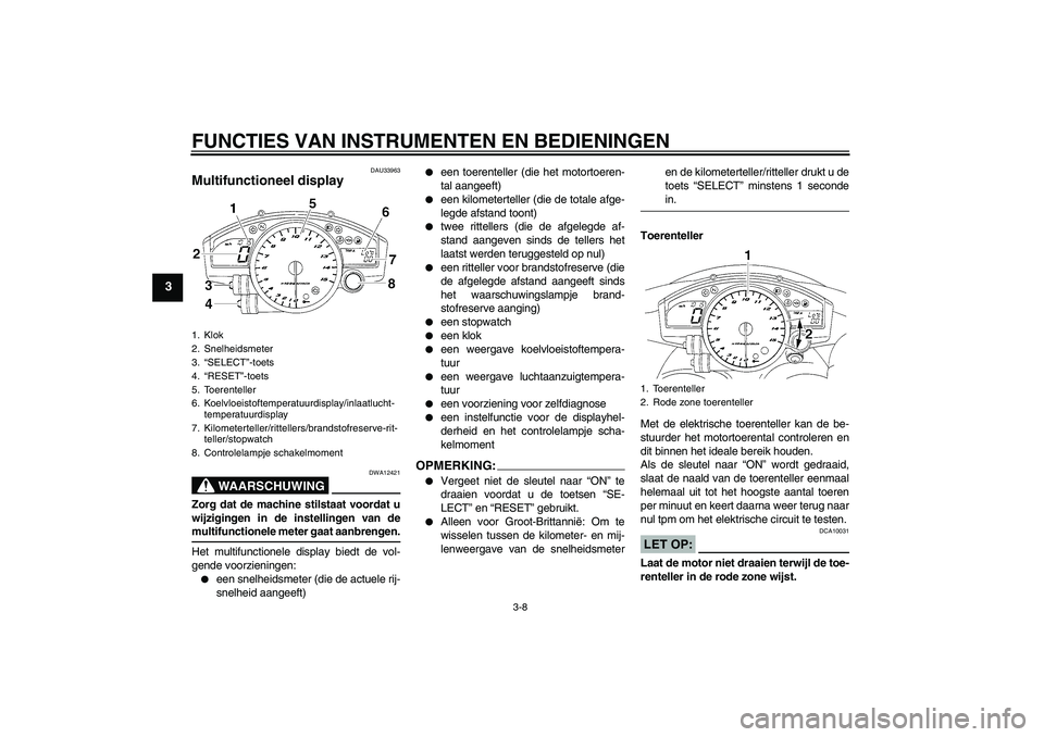 YAMAHA YZF-R1 2005 Instructieboekje (in Dutch) FUNCTIES VAN INSTRUMENTEN EN BEDIENINGEN
3-8
3
DAU33963
Multifunctioneel display
WAARSCHUWING
DWA12421
Zorg dat de machine stilstaat voordat u
wijzigingen in de instellingen van demultifunctionele me YAMAHA YZF-R1 2005 Instructieboekje (in Dutch) FUNCTIES VAN INSTRUMENTEN EN BEDIENINGEN
3-8
3
DAU33963
Multifunctioneel display
WAARSCHUWING
DWA12421
Zorg dat de machine stilstaat voordat u
wijzigingen in de instellingen van demultifunctionele me