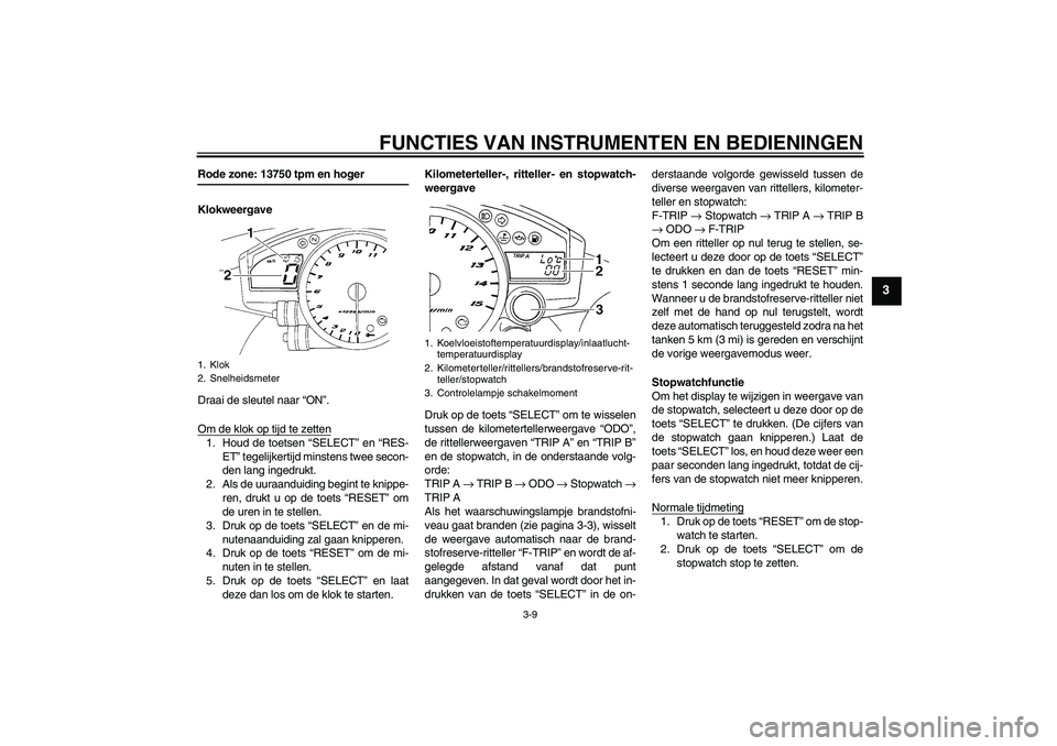 YAMAHA YZF-R1 2005 Instructieboekje (in Dutch) FUNCTIES VAN INSTRUMENTEN EN BEDIENINGEN
3-9
3
Rode zone: 13750 tpm en hoger
Klokweergave
Draai de sleutel naar “ON”.
Om de klok op tijd te zetten1. Houd de toetsen “SELECT” en “RES-
ET” t YAMAHA YZF-R1 2005 Instructieboekje (in Dutch) FUNCTIES VAN INSTRUMENTEN EN BEDIENINGEN
3-9
3
Rode zone: 13750 tpm en hoger
Klokweergave
Draai de sleutel naar “ON”.
Om de klok op tijd te zetten1. Houd de toetsen “SELECT” en “RES-
ET” t
