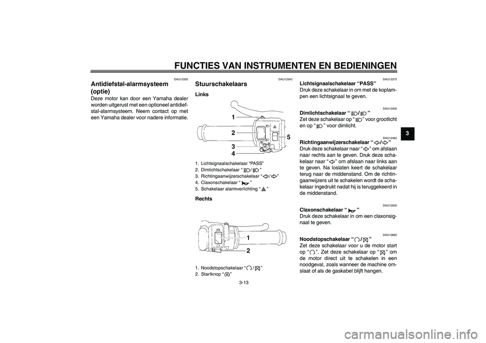 YAMAHA YZF-R1 2005 Instructieboekje (in Dutch) FUNCTIES VAN INSTRUMENTEN EN BEDIENINGEN
3-13
3
DAU12330
Antidiefstal-alarmsysteem
(optie) Deze motor kan door een Yamaha dealer
worden uitgerust met een optioneel antidief-
stal-alarmsysteem. Neem c YAMAHA YZF-R1 2005 Instructieboekje (in Dutch) FUNCTIES VAN INSTRUMENTEN EN BEDIENINGEN
3-13
3
DAU12330
Antidiefstal-alarmsysteem
(optie) Deze motor kan door een Yamaha dealer
worden uitgerust met een optioneel antidief-
stal-alarmsysteem. Neem c
