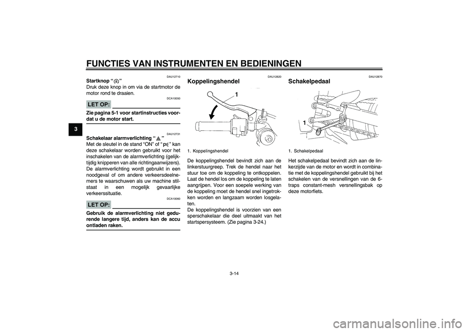 YAMAHA YZF-R1 2005 Instructieboekje (in Dutch) FUNCTIES VAN INSTRUMENTEN EN BEDIENINGEN
3-14
3
DAU12710
Startknop “”
Druk deze knop in om via de startmotor de
motor rond te draaien.LET OP:
DCA10050
Zie pagina 5-1 voor startinstructies voor-da YAMAHA YZF-R1 2005 Instructieboekje (in Dutch) FUNCTIES VAN INSTRUMENTEN EN BEDIENINGEN
3-14
3
DAU12710
Startknop “”
Druk deze knop in om via de startmotor de
motor rond te draaien.LET OP:
DCA10050
Zie pagina 5-1 voor startinstructies voor-da