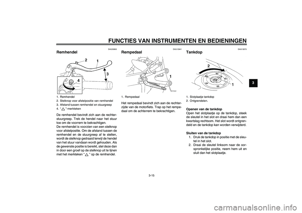 YAMAHA YZF-R1 2005 Instructieboekje (in Dutch) FUNCTIES VAN INSTRUMENTEN EN BEDIENINGEN
3-15
3
DAU33850
Remhendel De remhendel bevindt zich aan de rechter-
stuurgreep. Trek de hendel naar het stuur
toe om de voorrem te bekrachtigen.
De remhendel i YAMAHA YZF-R1 2005 Instructieboekje (in Dutch) FUNCTIES VAN INSTRUMENTEN EN BEDIENINGEN
3-15
3
DAU33850
Remhendel De remhendel bevindt zich aan de rechter-
stuurgreep. Trek de hendel naar het stuur
toe om de voorrem te bekrachtigen.
De remhendel i