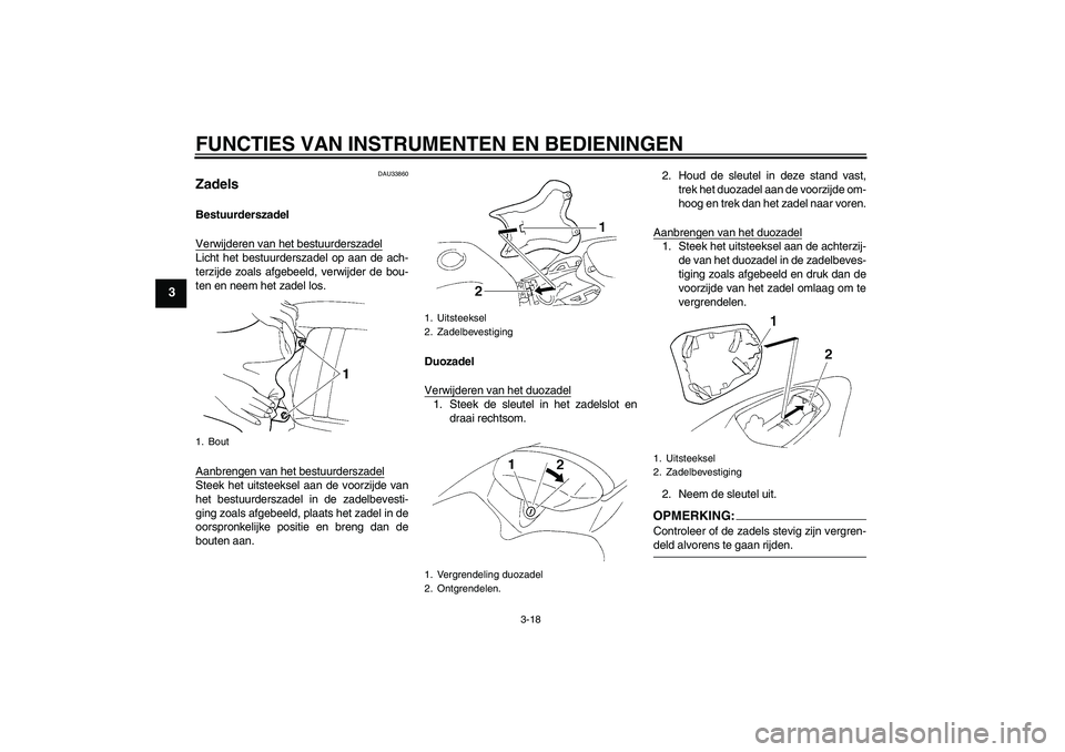 YAMAHA YZF-R1 2005  Instructieboekje (in Dutch) FUNCTIES VAN INSTRUMENTEN EN BEDIENINGEN
3-18
3
DAU33860
Zadels Bestuurderszadel
Verwijderen van het bestuurderszadelLicht het bestuurderszadel op aan de ach-
terzijde zoals afgebeeld, verwijder de bo