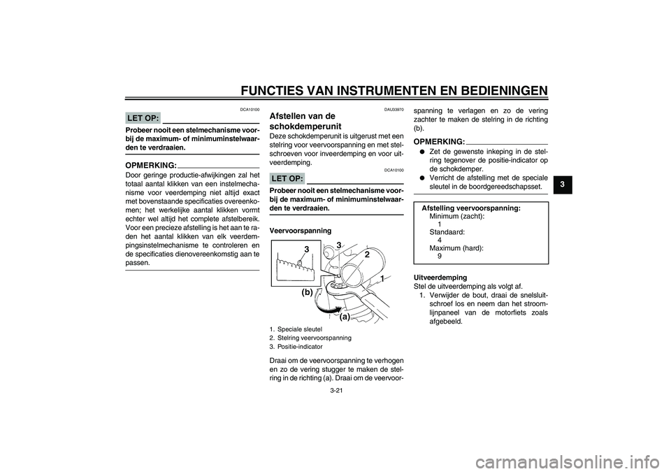 YAMAHA YZF-R1 2005  Instructieboekje (in Dutch) FUNCTIES VAN INSTRUMENTEN EN BEDIENINGEN
3-21
3
LET OP:
DCA10100
Probeer nooit een stelmechanisme voor-
bij de maximum- of minimuminstelwaar-den te verdraaien.OPMERKING:Door geringe productie-afwijkin