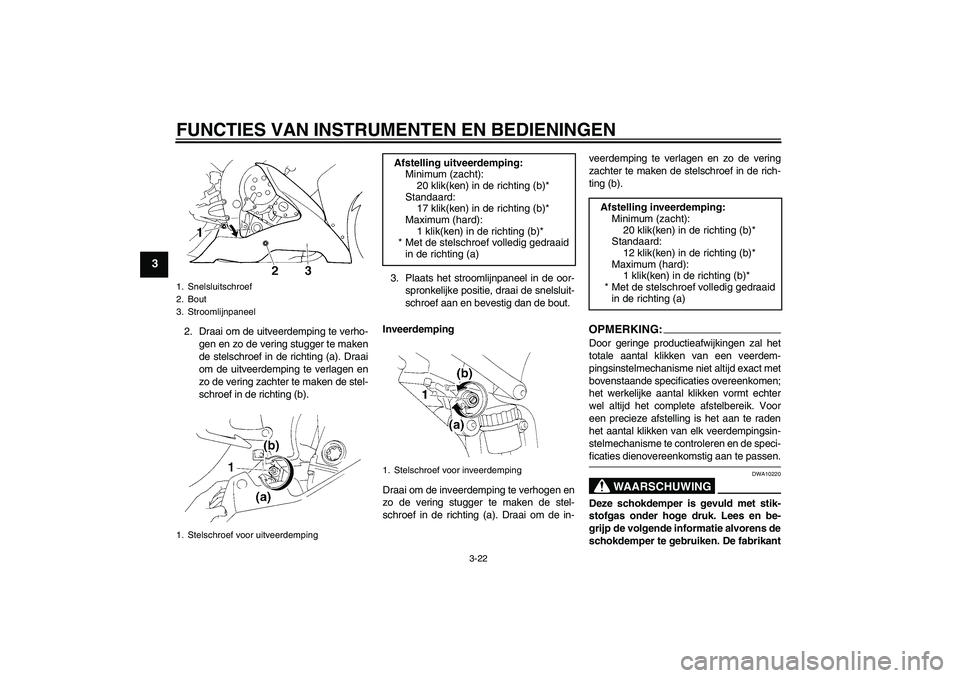 YAMAHA YZF-R1 2005  Instructieboekje (in Dutch) FUNCTIES VAN INSTRUMENTEN EN BEDIENINGEN
3-22
3
2. Draai om de uitveerdemping te verho-
gen en zo de vering stugger te maken
de stelschroef in de richting (a). Draai
om de uitveerdemping te verlagen e