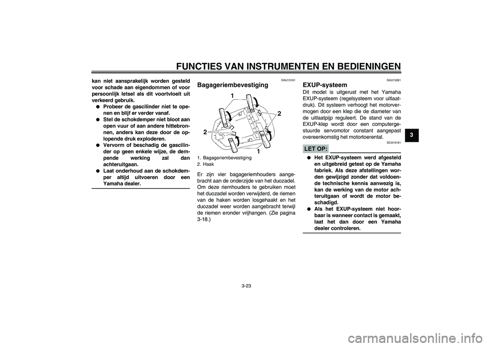 YAMAHA YZF-R1 2005  Instructieboekje (in Dutch) FUNCTIES VAN INSTRUMENTEN EN BEDIENINGEN
3-23
3
kan niet aansprakelijk worden gesteld
voor schade aan eigendommen of voor
persoonlijk letsel als dit voortvloeit uit
verkeerd gebruik.
Probeer de gasci