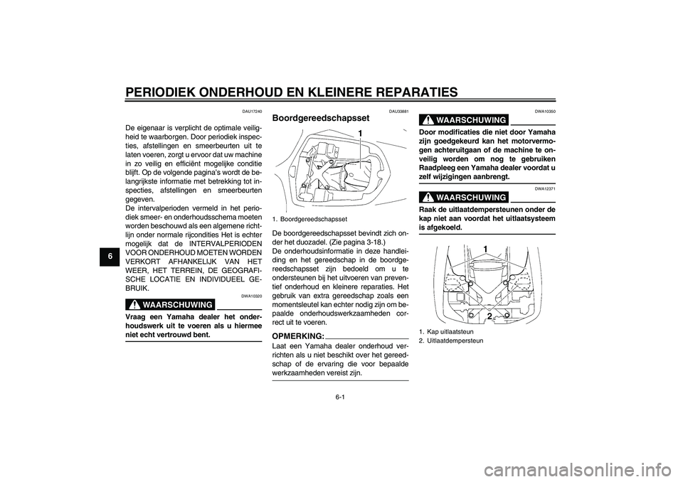 YAMAHA YZF-R1 2005  Instructieboekje (in Dutch) PERIODIEK ONDERHOUD EN KLEINERE REPARATIES
6-1
6
DAU17240
De eigenaar is verplicht de optimale veilig-
heid te waarborgen. Door periodiek inspec-
ties, afstellingen en smeerbeurten uit te
laten voeren