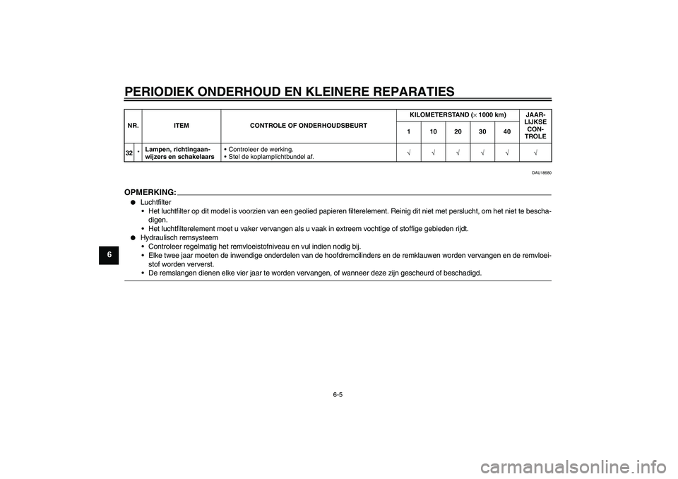 YAMAHA YZF-R1 2005  Instructieboekje (in Dutch) PERIODIEK ONDERHOUD EN KLEINERE REPARATIES
6-5
6
DAU18680
OPMERKIN
G:

Luchtfilter
Het luchtfilter op dit model is voorzien van een geolied papieren filterelement. Reinig dit niet met perslucht, om 