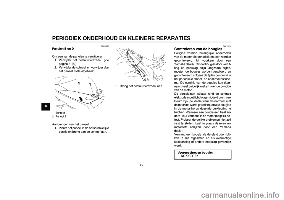YAMAHA YZF-R1 2005  Instructieboekje (in Dutch) PERIODIEK ONDERHOUD EN KLEINERE REPARATIES
6-7
6
DAU33990
Panelen B en D
Om een van de panelen te verwijderen1. Verwijder het bestuurderszadel. (Zie
pagina 3-18.)
2. Verwijder de schroef en verwijder 