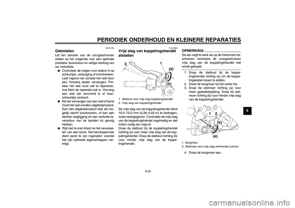YAMAHA YZF-R1 2005  Instructieboekje (in Dutch) PERIODIEK ONDERHOUD EN KLEINERE REPARATIES
6-20
6
DAU21960
Gietwielen Let ten aanzien van de voorgeschreven
wielen op het volgende voor een optimale
prestatie, levensduur en veilige werking van
uw mot