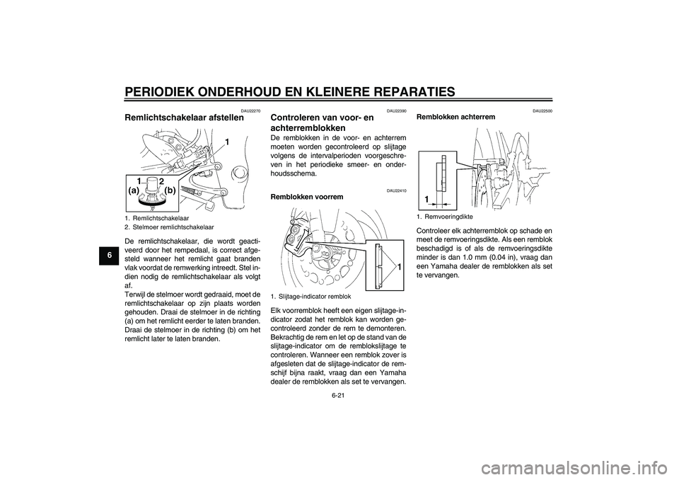 YAMAHA YZF-R1 2005  Instructieboekje (in Dutch) PERIODIEK ONDERHOUD EN KLEINERE REPARATIES
6-21
6
DAU22270
Remlichtschakelaar afstellen De remlichtschakelaar, die wordt geacti-
veerd door het rempedaal, is correct afge-
steld wanneer het remlicht g