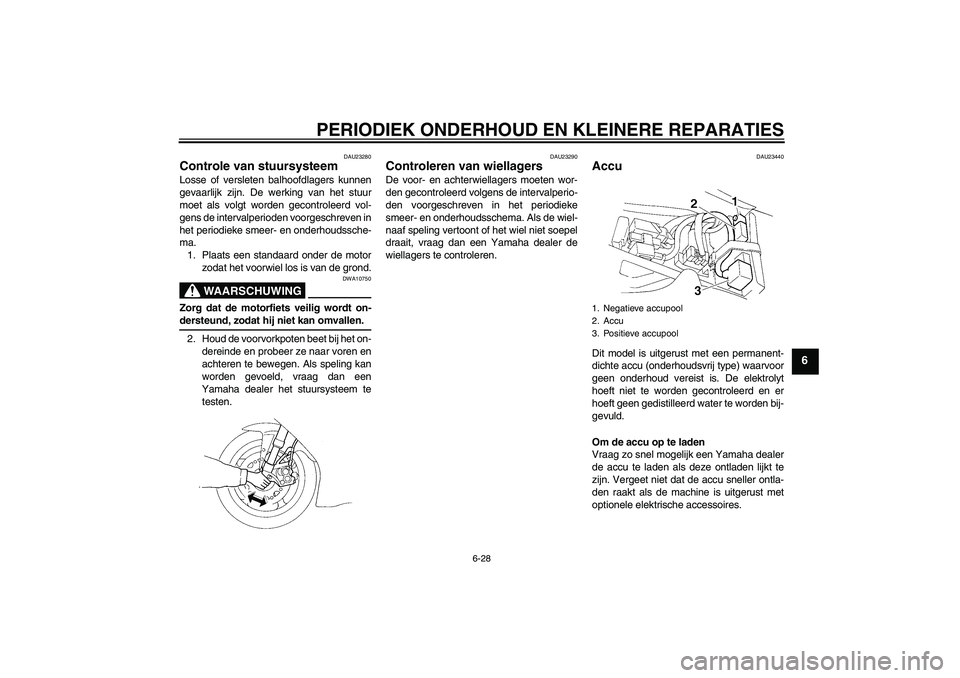 YAMAHA YZF-R1 2005  Instructieboekje (in Dutch) PERIODIEK ONDERHOUD EN KLEINERE REPARATIES
6-28
6
DAU23280
Controle van stuursysteem Losse of versleten balhoofdlagers kunnen
gevaarlijk zijn. De werking van het stuur
moet als volgt worden gecontrole