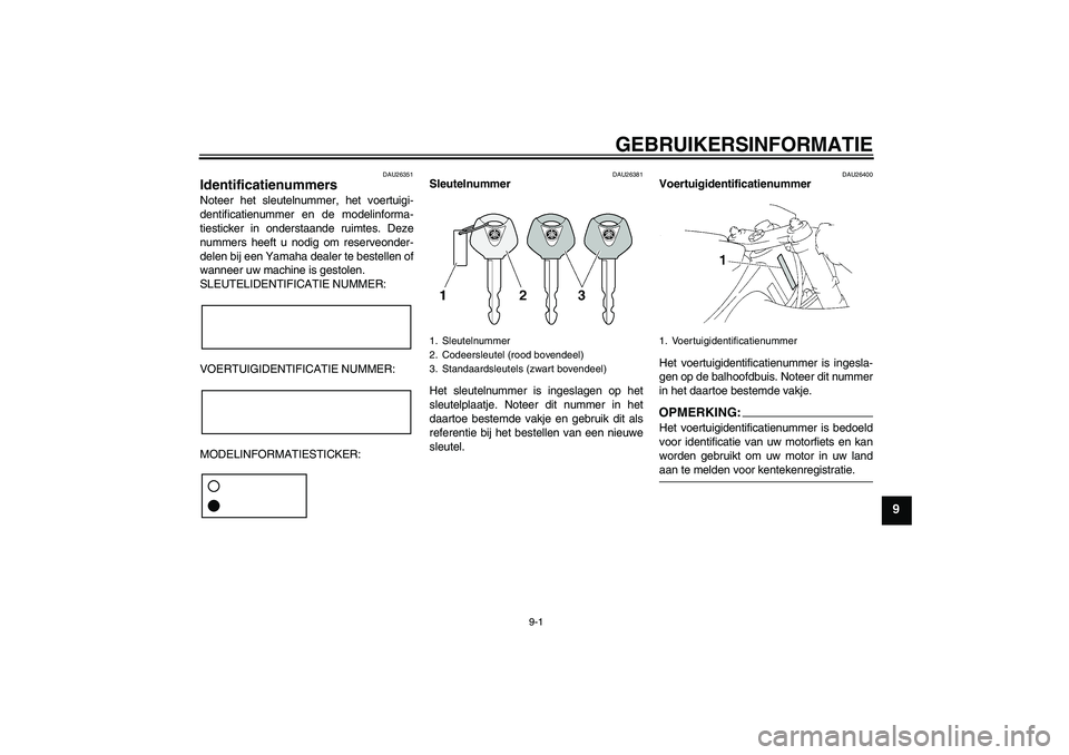 YAMAHA YZF-R1 2005  Instructieboekje (in Dutch) GEBRUIKERSINFORMATIE
9-1
9
DAU26351
Identificatienummers Noteer het sleutelnummer, het voertuigi-
dentificatienummer en de modelinforma-
tiesticker in onderstaande ruimtes. Deze
nummers heeft u nodig 