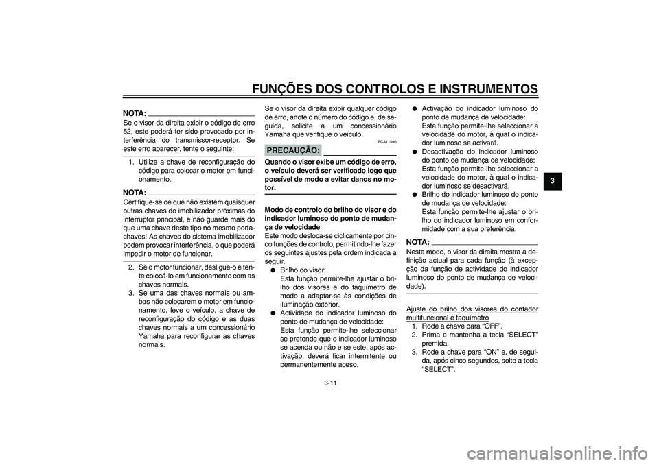 YAMAHA YZF-R1 2005 Manual de utilização (in Portuguese) FUNÇÕES DOS CONTROLOS E INSTRUMENTOS
3-11
3
NOTA:Se o visor da direita exibir o código de erro
52, este poderá ter sido provocado por in-
terferência do transmissor-receptor. Seeste erro aparecer YAMAHA YZF-R1 2005 Manual de utilização (in Portuguese) FUNÇÕES DOS CONTROLOS E INSTRUMENTOS
3-11
3
NOTA:Se o visor da direita exibir o código de erro
52, este poderá ter sido provocado por in-
terferência do transmissor-receptor. Seeste erro aparecer