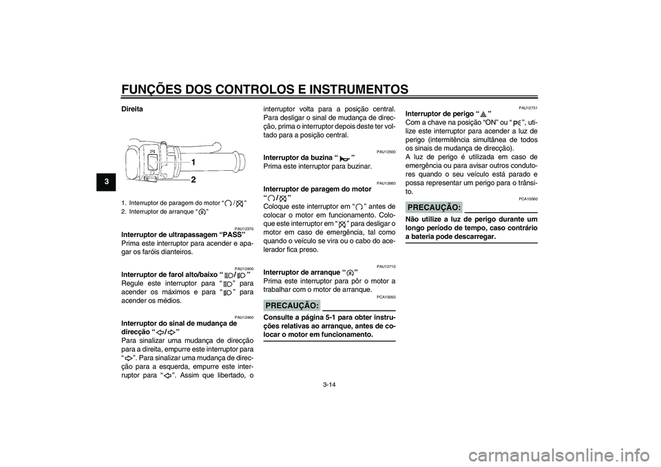 YAMAHA YZF-R1 2005 Manual de utilização (in Portuguese) FUNÇÕES DOS CONTROLOS E INSTRUMENTOS
3-14
3
Direita
PAU12370
Interruptor de ultrapassagem “PASS”
Prima este interruptor para acender e apa-
gar os faróis dianteiros.
PAU12400
Interruptor de fa YAMAHA YZF-R1 2005 Manual de utilização (in Portuguese) FUNÇÕES DOS CONTROLOS E INSTRUMENTOS
3-14
3
Direita
PAU12370
Interruptor de ultrapassagem “PASS”
Prima este interruptor para acender e apa-
gar os faróis dianteiros.
PAU12400
Interruptor de fa