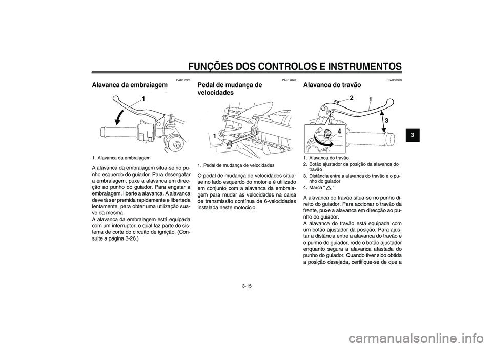 YAMAHA YZF-R1 2005 Manual de utilização (in Portuguese) FUNÇÕES DOS CONTROLOS E INSTRUMENTOS
3-15
3
PAU12820
Alavanca da embraiagem A alavanca da embraiagem situa-se no pu-
nho esquerdo do guiador. Para desengatar
a embraiagem, puxe a alavanca em direc-
YAMAHA YZF-R1 2005 Manual de utilização (in Portuguese) FUNÇÕES DOS CONTROLOS E INSTRUMENTOS
3-15
3
PAU12820
Alavanca da embraiagem A alavanca da embraiagem situa-se no pu-
nho esquerdo do guiador. Para desengatar
a embraiagem, puxe a alavanca em direc-