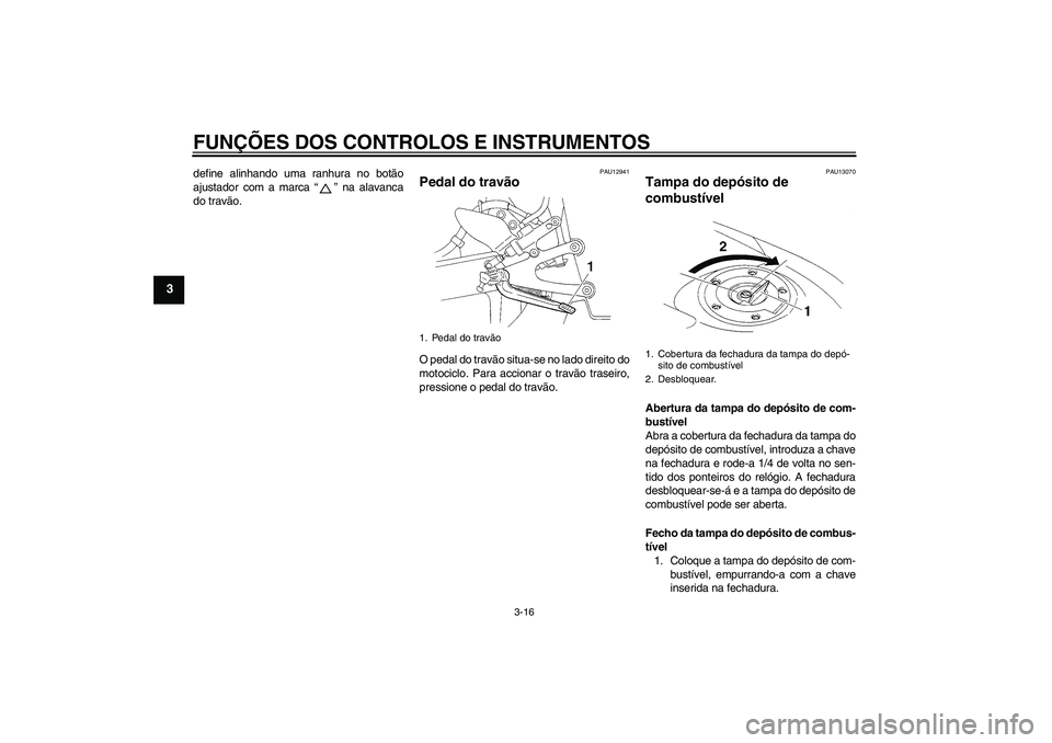 YAMAHA YZF-R1 2005 Manual de utilização (in Portuguese) FUNÇÕES DOS CONTROLOS E INSTRUMENTOS
3-16
3
define alinhando uma ranhura no botão
ajustador com a marca “” na alavanca
do travão.
PAU12941
Pedal do travão O pedal do travão situa-se no lado YAMAHA YZF-R1 2005 Manual de utilização (in Portuguese) FUNÇÕES DOS CONTROLOS E INSTRUMENTOS
3-16
3
define alinhando uma ranhura no botão
ajustador com a marca “” na alavanca
do travão.
PAU12941
Pedal do travão O pedal do travão situa-se no lado