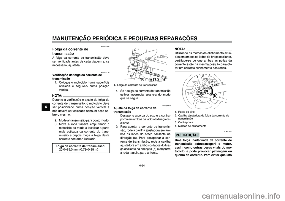YAMAHA YZF-R1 2005 Manual de utilização (in Portuguese) MANUTENÇÃO PERIÓDICA E PEQUENAS REPARAÇÕES
6-24
6
PAU22760
Folga da corrente de
transmissão A folga da corrente de transmissão deve
ser verificada antes de cada viagem e, se
necessário, ajust YAMAHA YZF-R1 2005 Manual de utilização (in Portuguese) MANUTENÇÃO PERIÓDICA E PEQUENAS REPARAÇÕES
6-24
6
PAU22760
Folga da corrente de
transmissão A folga da corrente de transmissão deve
ser verificada antes de cada viagem e, se
necessário, ajust