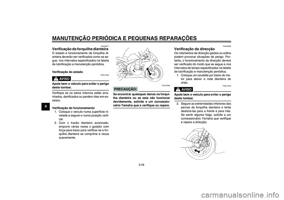 YAMAHA YZF-R1 2005  Manual de utilização (in Portuguese) MANUTENÇÃO PERIÓDICA E PEQUENAS REPARAÇÕES
6-28
6
PAU23271
Verificação da forquilha dianteira O estado e funcionamento da forquilha di-
anteira deverão ser verificados como se se-
gue, nos int