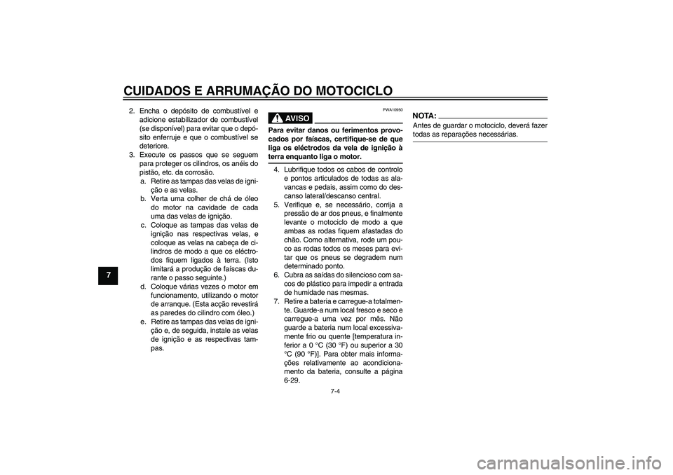 YAMAHA YZF-R1 2005  Manual de utilização (in Portuguese) CUIDADOS E ARRUMAÇÃO DO MOTOCICLO
7-4
7
2. Encha o depósito de combustível e
adicione estabilizador de combustível
(se disponível) para evitar que o depó-
sito enferruje e que o combustível se