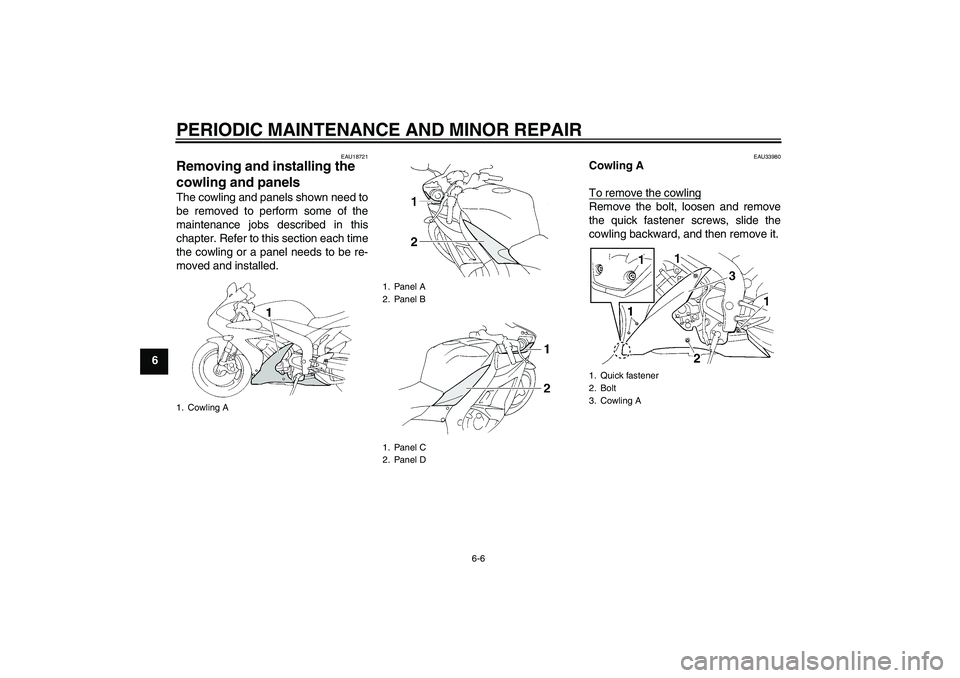 YAMAHA YZF-R1 2004 Workshop Manual PERIODIC MAINTENANCE AND MINOR REPAIR
6-6
6
EAU18721
Removing and installing the 
cowling and panels The cowling and panels shown need to
be removed to perform some of the
maintenance jobs described i
