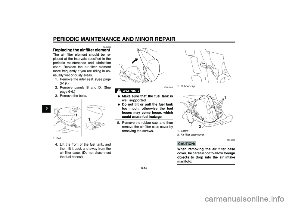 YAMAHA YZF-R1 2004 Owners Manual PERIODIC MAINTENANCE AND MINOR REPAIR
6-14
6
EAU34020
Replacing the air filter element The air filter element should be re-
placed at the intervals specified in the
periodic maintenance and lubricatio