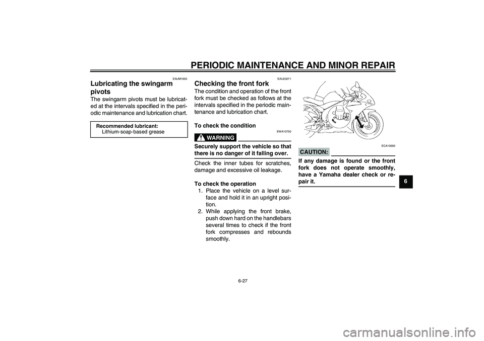 YAMAHA YZF-R1 2004 Owners Manual PERIODIC MAINTENANCE AND MINOR REPAIR
6-27
6
EAUM1650
Lubricating the swingarm 
pivots The swingarm pivots must be lubricat-
ed at the intervals specified in the peri-
odic maintenance and lubrication
