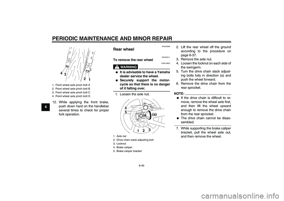YAMAHA YZF-R1 2004 Owners Guide PERIODIC MAINTENANCE AND MINOR REPAIR
6-40
612. While applying the front brake,
push down hard on the handlebar
several times to check for proper
fork operation.
EAU25080
Rear wheel 
EAU25311
To remov