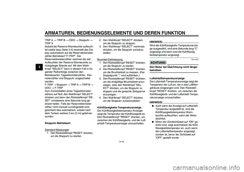 YAMAHA YZF-R1 2004  Betriebsanleitungen (in German) ARMATUREN, BEDIENUNGSELEMENTE UND DEREN FUNKTION
3-10
3
TRIP A → TRIP B → ODO → Stoppuhr → 
TRIP A
Sobald die Reserve-Warnleuchte aufleuch-
tet (siehe dazu Seite 3-4) wechselt das Dis-
play au