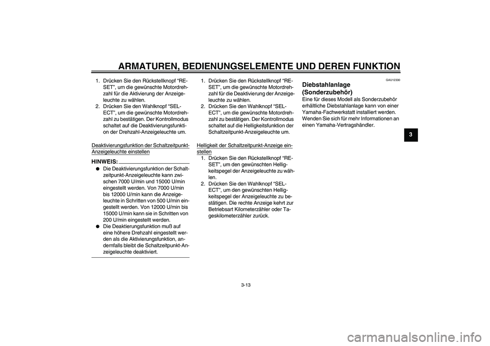 YAMAHA YZF-R1 2004  Betriebsanleitungen (in German) ARMATUREN, BEDIENUNGSELEMENTE UND DEREN FUNKTION
3-13
3
1. Drücken Sie den Rückstellknopf “RE-
SET”, um die gewünschte Motordreh-
zahl für die Aktivierung der Anzeige-
leuchte zu wählen.
2. D