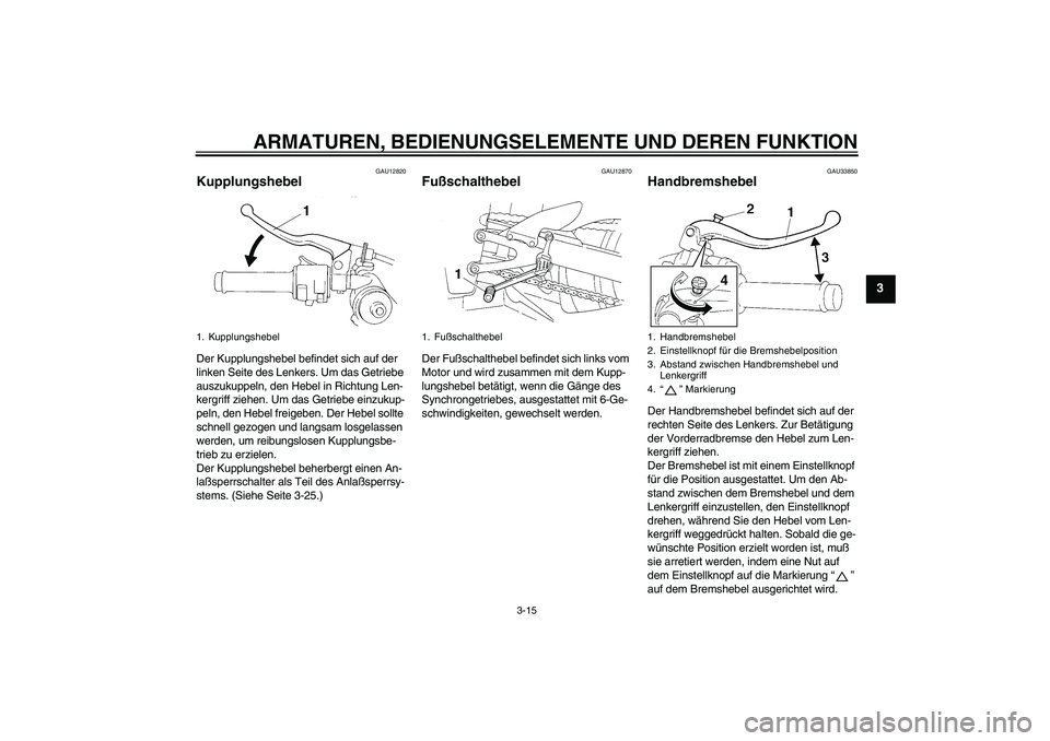 YAMAHA YZF-R1 2004  Betriebsanleitungen (in German) ARMATUREN, BEDIENUNGSELEMENTE UND DEREN FUNKTION
3-15
3
GAU12820
Kupplungshebel Der Kupplungshebel befindet sich auf der 
linken Seite des Lenkers. Um das Getriebe 
auszukuppeln, den Hebel in Richtung