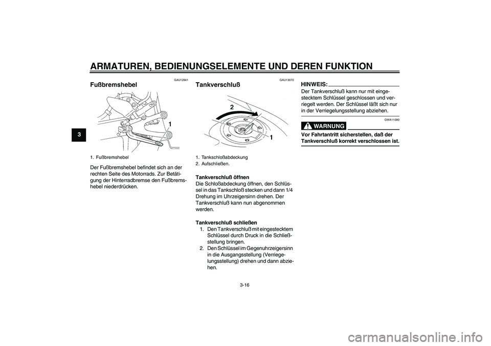 YAMAHA YZF-R1 2004  Betriebsanleitungen (in German) ARMATUREN, BEDIENUNGSELEMENTE UND DEREN FUNKTION
3-16
3
GAU12941
Fußbremshebel Der Fußbremshebel befindet sich an der 
rechten Seite des Motorrads. Zur Betäti-
gung der Hinterradbremse den Fußbrem