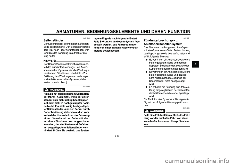 YAMAHA YZF-R1 2004  Betriebsanleitungen (in German) ARMATUREN, BEDIENUNGSELEMENTE UND DEREN FUNKTION
3-25
3
GAU15300
Seitenständer Der Seitenständer befindet sich auf linken 
Seite des Rahmens. Den Seitenständer mit 
dem Fuß hoch- oder herunterklap