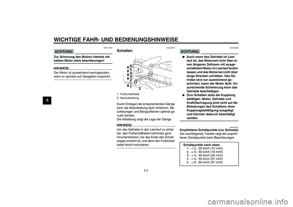 YAMAHA YZF-R1 2004  Betriebsanleitungen (in German) WICHTIGE FAHR- UND BEDIENUNGSHINWEISE
5-2
5
ACHTUNG:
GCA11040
Zur Schonung des Motors niemals mit kaltem Motor stark beschleunigen!HINWEIS:Der Motor ist ausreichend warmgelaufen, wenn er spontan auf G