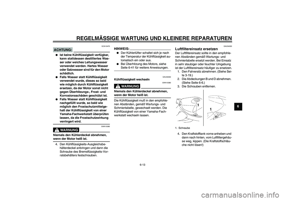YAMAHA YZF-R1 2004  Betriebsanleitungen (in German) REGELMÄSSIGE WARTUNG UND KLEINERE REPARATUREN
6-13
6
ACHTUNG:
GCA10470

Ist keine Kühlflüssigkeit verfügbar, 
kann stattdessen destilliertes Was-
ser oder weiches Leitungswasser 
verwendet werden