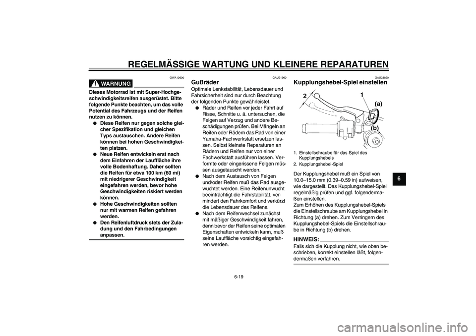 YAMAHA YZF-R1 2004  Betriebsanleitungen (in German) REGELMÄSSIGE WARTUNG UND KLEINERE REPARATUREN
6-19
6
WARNUNG
GWA10600
Dieses Motorrad ist mit Super-Hochge-
schwindigkeitsreifen ausgerüstet. Bitte 
folgende Punkte beachten, um das volle 
Potential