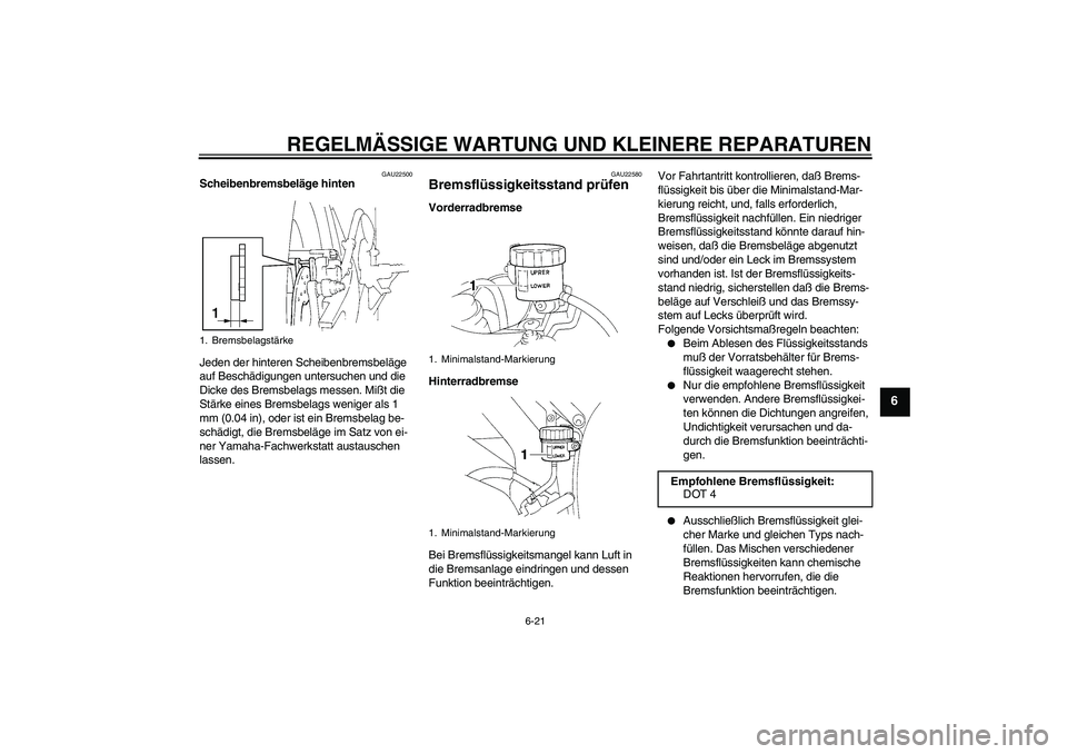 YAMAHA YZF-R1 2004  Betriebsanleitungen (in German) REGELMÄSSIGE WARTUNG UND KLEINERE REPARATUREN
6-21
6
GAU22500
Scheibenbremsbeläge hinten
Jeden der hinteren Scheibenbremsbeläge 
auf Beschädigungen untersuchen und die 
Dicke des Bremsbelags messe