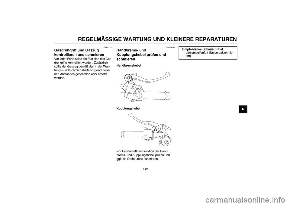 YAMAHA YZF-R1 2004 Betriebsanleitungen (in German) REGELMÄSSIGE WARTUNG UND KLEINERE REPARATUREN
6-25
6
GAU23110
Gasdrehgriff und Gaszug
kontrollieren und schmieren Vor jeder Fahrt sollte die Funktion des Gas-
drehgriffs kontrolliert werden. Zusätz YAMAHA YZF-R1 2004 Betriebsanleitungen (in German) REGELMÄSSIGE WARTUNG UND KLEINERE REPARATUREN
6-25
6
GAU23110
Gasdrehgriff und Gaszug
kontrollieren und schmieren Vor jeder Fahrt sollte die Funktion des Gas-
drehgriffs kontrolliert werden. Zusätz