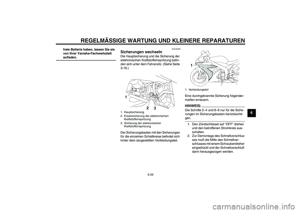 YAMAHA YZF-R1 2004 Betriebsanleitungen (in German) REGELMÄSSIGE WARTUNG UND KLEINERE REPARATUREN
6-29
6
freie Batterie haben, lassen Sie sie
von Ihrer Yamaha-Fachwerkstatt aufladen.
GAU34052
Sicherungen wechseln Die Hauptsicherung und die Sicherung YAMAHA YZF-R1 2004 Betriebsanleitungen (in German) REGELMÄSSIGE WARTUNG UND KLEINERE REPARATUREN
6-29
6
freie Batterie haben, lassen Sie sie
von Ihrer Yamaha-Fachwerkstatt aufladen.
GAU34052
Sicherungen wechseln Die Hauptsicherung und die Sicherung