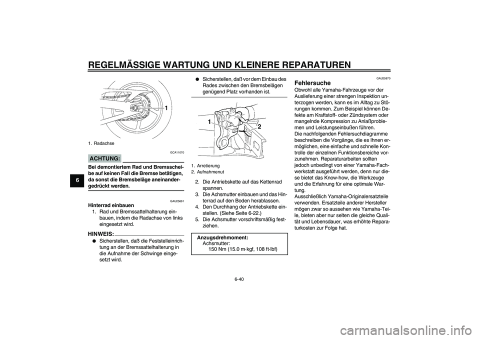 YAMAHA YZF-R1 2004  Betriebsanleitungen (in German) REGELMÄSSIGE WARTUNG UND KLEINERE REPARATUREN
6-40
6
ACHTUNG:
GCA11070
Bei demontiertem Rad und Bremsschei-
be auf keinen Fall die Bremse betätigen, 
da sonst die Bremsbeläge aneinander-gedrückt w