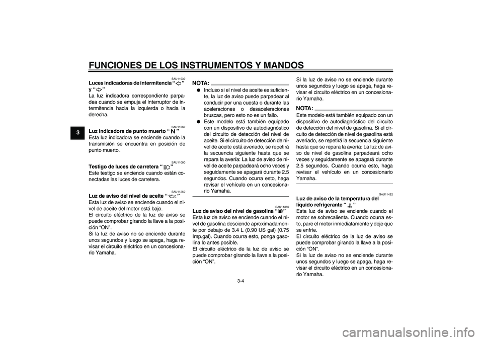 YAMAHA YZF-R1 2004  Manuale de Empleo (in Spanish) FUNCIONES DE LOS INSTRUMENTOS Y MANDOS
3-4
3
SAU11030
Luces indicadoras de intermitencia “” 
y “” 
La luz indicadora correspondiente parpa-
dea cuando se empuja el interruptor de in-
termitenc