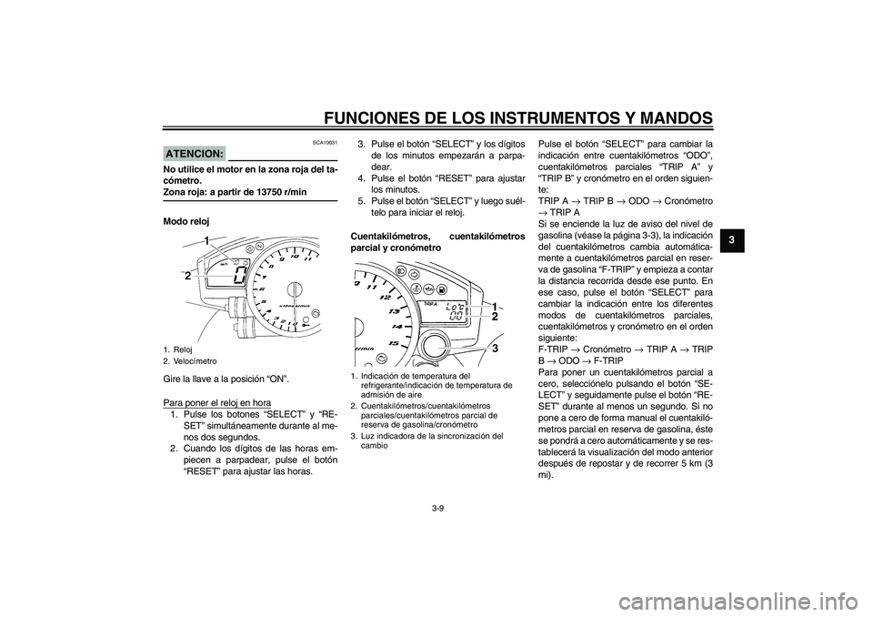 YAMAHA YZF-R1 2004  Manuale de Empleo (in Spanish) FUNCIONES DE LOS INSTRUMENTOS Y MANDOS
3-9
3
ATENCION:
SCA10031
No utilice el motor en la zona roja del ta-
cómetro.Zona roja: a partir de 13750 r/min
Modo reloj
Gire la llave a la posición “ON”