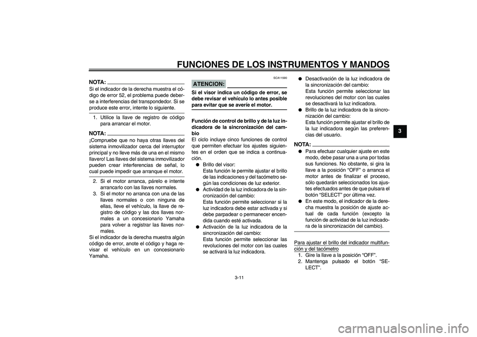 YAMAHA YZF-R1 2004  Manuale de Empleo (in Spanish) FUNCIONES DE LOS INSTRUMENTOS Y MANDOS
3-11
3
NOTA:Si el indicador de la derecha muestra el có-
digo de error 52, el problema puede deber-
se a interferencias del transpondedor. Si seproduce este err