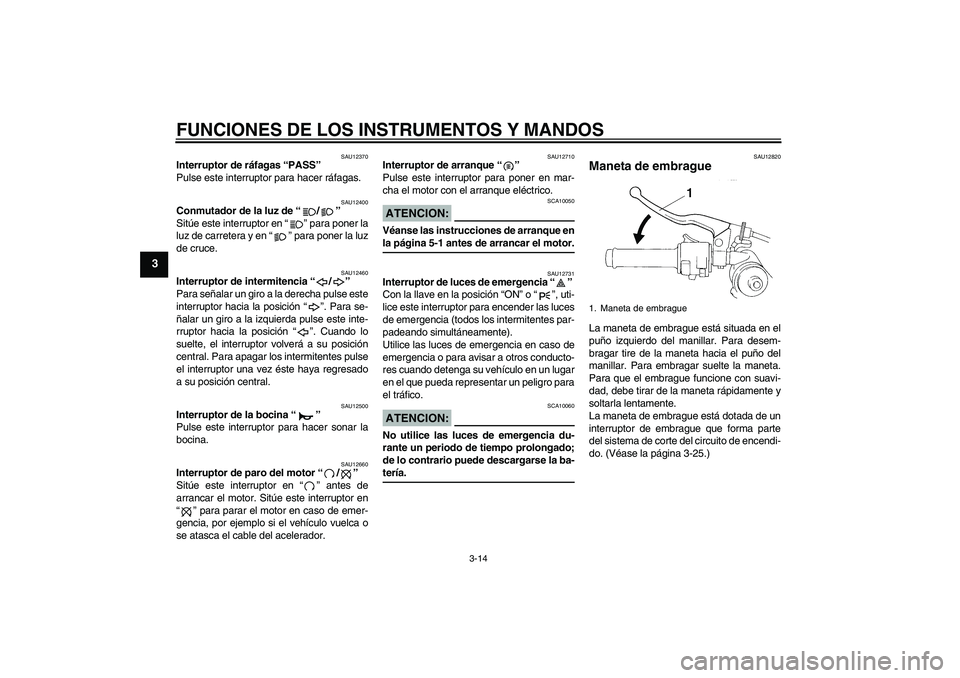 YAMAHA YZF-R1 2004  Manuale de Empleo (in Spanish) FUNCIONES DE LOS INSTRUMENTOS Y MANDOS
3-14
3
SAU12370
Interruptor de ráfagas “PASS” 
Pulse este interruptor para hacer ráfagas.
SAU12400
Conmutador de la luz de “/” 
Sitúe este interruptor